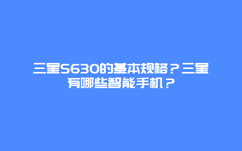 三星S630的基本規(guī)格？三星有哪些智能手機(jī)？