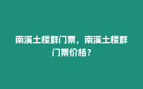 南溪土樓群門票，南溪土樓群門票價(jià)格？