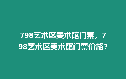 798藝術(shù)區(qū)美術(shù)館門票，798藝術(shù)區(qū)美術(shù)館門票價(jià)格？