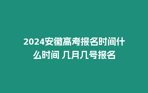 2024安徽高考報(bào)名時(shí)間什么時(shí)間 幾月幾號(hào)報(bào)名
