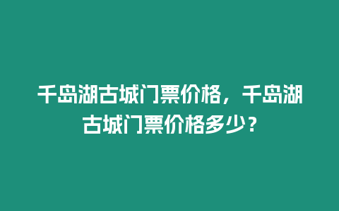 千島湖古城門票價(jià)格，千島湖古城門票價(jià)格多少？