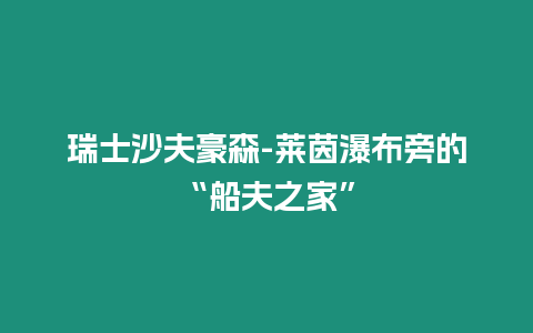 瑞士沙夫豪森-萊茵瀑布旁的“船夫之家”