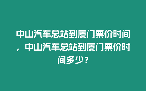 中山汽車總站到廈門票價時間，中山汽車總站到廈門票價時間多少？