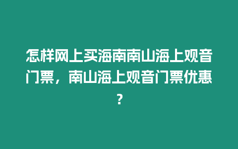 怎樣網上買海南南山海上觀音門票，南山海上觀音門票優惠？