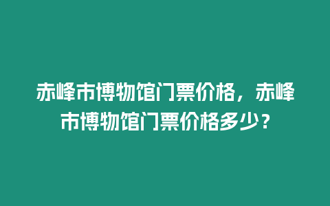 赤峰市博物館門票價格，赤峰市博物館門票價格多少？