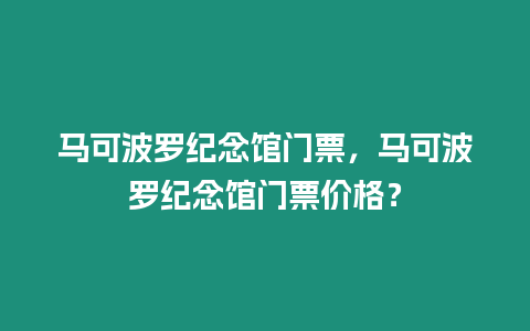 馬可波羅紀(jì)念館門票，馬可波羅紀(jì)念館門票價格？