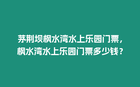 茅荊壩楓水灣水上樂園門票，楓水灣水上樂園門票多少錢？