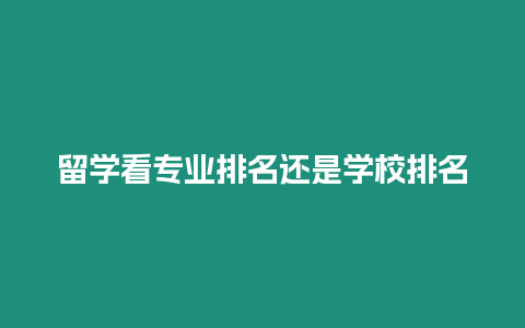 留學(xué)看專業(yè)排名還是學(xué)校排名