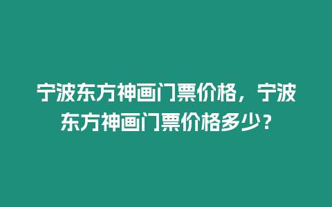 寧波東方神畫門票價格，寧波東方神畫門票價格多少？