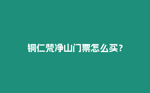 銅仁梵凈山門(mén)票怎么買(mǎi)？