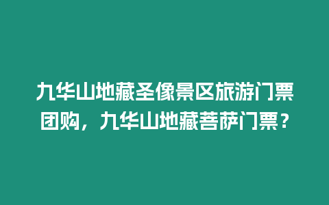 九華山地藏圣像景區(qū)旅游門票團購，九華山地藏菩薩門票？