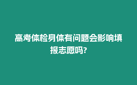 高考體檢身體有問題會影響填報(bào)志愿嗎?