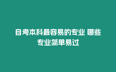 自考本科最容易的專業 哪些專業簡單易過
