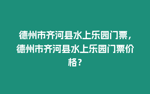 德州市齊河縣水上樂園門票，德州市齊河縣水上樂園門票價(jià)格？