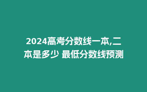 2024高考分數線一本,二本是多少 最低分數線預測