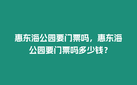 惠東海公園要門票嗎，惠東海公園要門票嗎多少錢？
