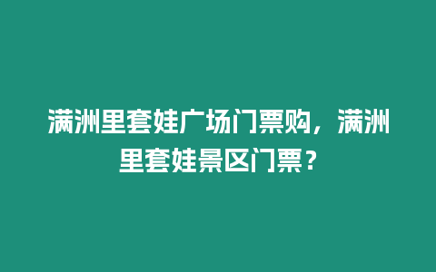 滿洲里套娃廣場門票購，滿洲里套娃景區門票？