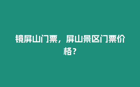 鏡屏山門票，屏山景區(qū)門票價格？