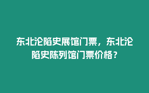 東北淪陷史展館門票，東北淪陷史陳列館門票價格？