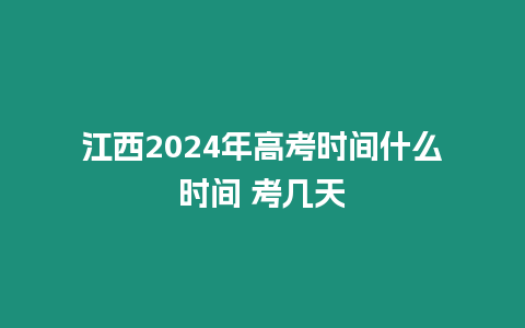 江西2024年高考時(shí)間什么時(shí)間 考幾天