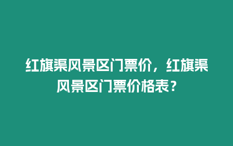 紅旗渠風(fēng)景區(qū)門票價，紅旗渠風(fēng)景區(qū)門票價格表？