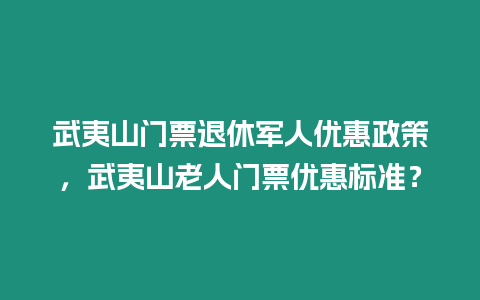 武夷山門票退休軍人優惠政策，武夷山老人門票優惠標準？