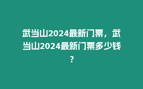 武當山2024最新門票，武當山2024最新門票多少錢？