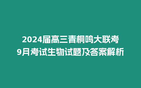 2024屆高三青桐鳴大聯考9月考試生物試題及答案解析