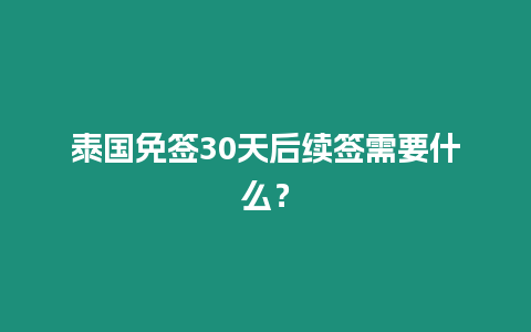 泰國免簽30天后續簽需要什么？