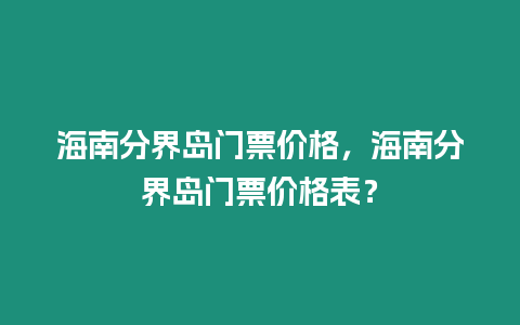 海南分界島門票價格，海南分界島門票價格表？