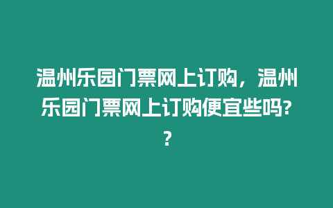溫州樂(lè)園門(mén)票網(wǎng)上訂購(gòu)，溫州樂(lè)園門(mén)票網(wǎng)上訂購(gòu)便宜些嗎?？