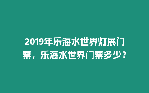2019年樂(lè)海水世界燈展門票，樂(lè)海水世界門票多少？