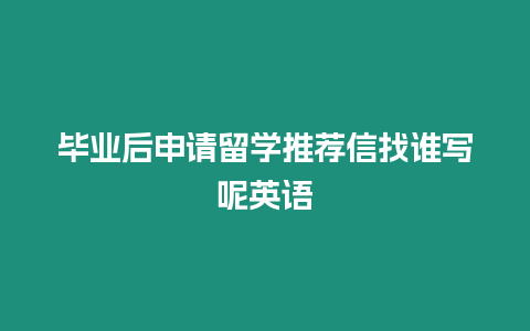 畢業后申請留學推薦信找誰寫呢英語