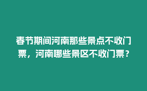 春節期間河南那些景點不收門票，河南哪些景區不收門票？