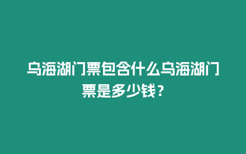 烏海湖門票包含什么烏海湖門票是多少錢？