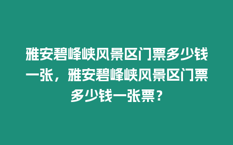 雅安碧峰峽風(fēng)景區(qū)門(mén)票多少錢(qián)一張，雅安碧峰峽風(fēng)景區(qū)門(mén)票多少錢(qián)一張票？