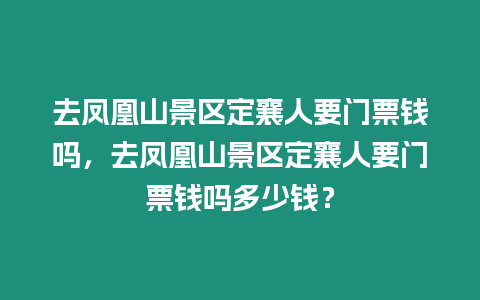 去鳳凰山景區(qū)定襄人要門票錢嗎，去鳳凰山景區(qū)定襄人要門票錢嗎多少錢？