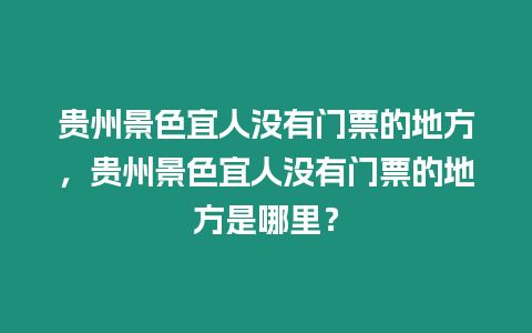 貴州景色宜人沒(méi)有門(mén)票的地方，貴州景色宜人沒(méi)有門(mén)票的地方是哪里？