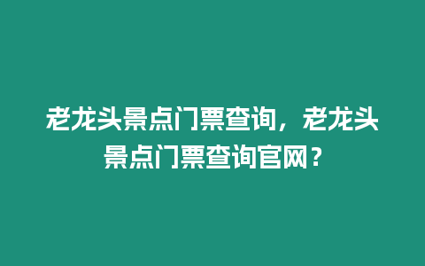 老龍頭景點門票查詢，老龍頭景點門票查詢官網(wǎng)？