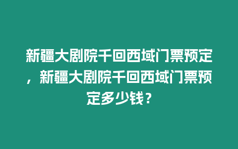 新疆大劇院千回西域門票預(yù)定，新疆大劇院千回西域門票預(yù)定多少錢？