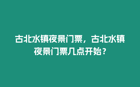 古北水鎮夜景門票，古北水鎮夜景門票幾點開始？
