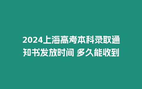 2024上海高考本科錄取通知書發(fā)放時(shí)間 多久能收到