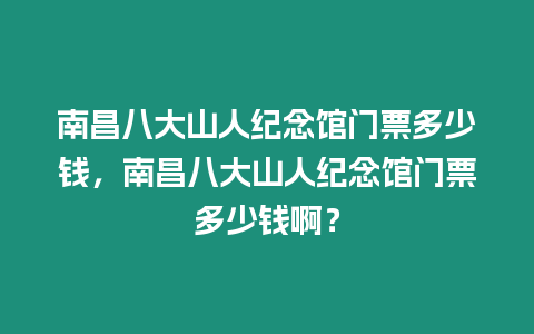 南昌八大山人紀(jì)念館門票多少錢，南昌八大山人紀(jì)念館門票多少錢啊？