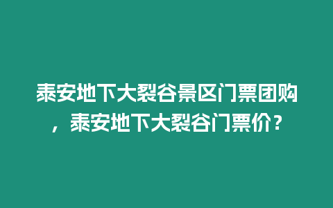 泰安地下大裂谷景區(qū)門票團(tuán)購(gòu)，泰安地下大裂谷門票價(jià)？