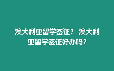澳大利亞留學簽證？ 澳大利亞留學簽證好辦嗎？
