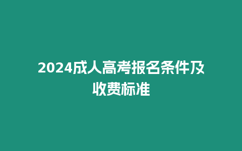 2024成人高考報(bào)名條件及收費(fèi)標(biāo)準(zhǔn)