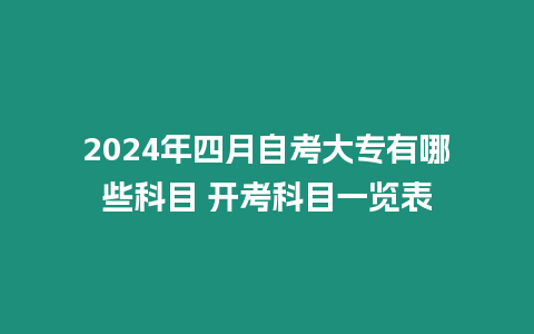 2024年四月自考大專有哪些科目 開考科目一覽表