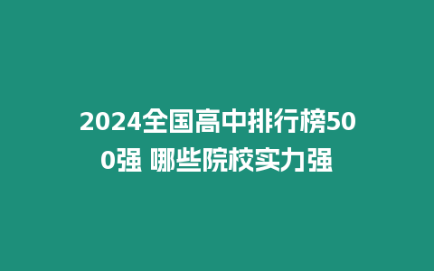 2024全國高中排行榜500強 哪些院校實力強