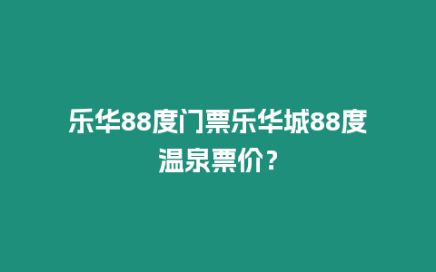 樂華88度門票樂華城88度溫泉票價(jià)？
