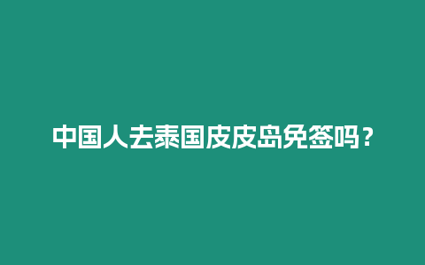 中國人去泰國皮皮島免簽嗎？